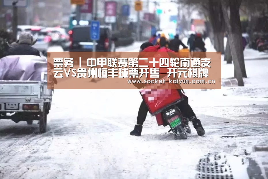 票务 | 中甲联赛第二十四轮南通支云VS贵州恒丰球票开售-开元棋牌官网(图3) 开元