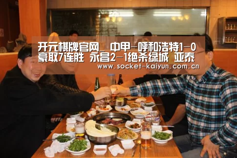 开元棋牌官网_
中甲-呼和浩特1-0豪取7连胜 永昌2-1绝杀绿城 亚泰压哨绝杀南通(图1) 开元棋牌官网